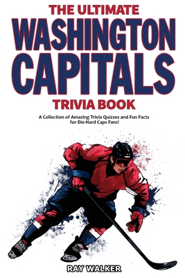 The Ultimate Washington Capitals Trivia Book: A Collection of Amazing Trivia Quizzes and Fun Facts for Die-Hard Caps Fans! Cover Image
