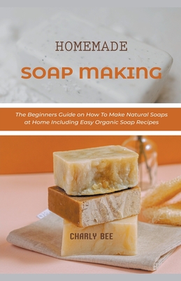 Homemade Soap Making: The Beginners Guide on How To Make Natural Soaps at  Home Including Easy Organic Soap Recipes (Paperback)