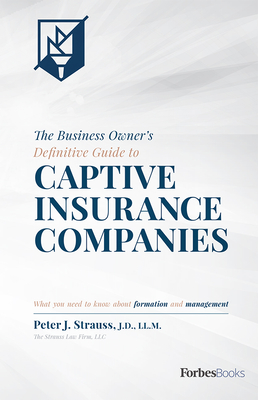 The Business Owner's Definitive Guide to Captive Insurance Companies: What You Need to Know about Formation and Management By Peter J. Strauss Cover Image
