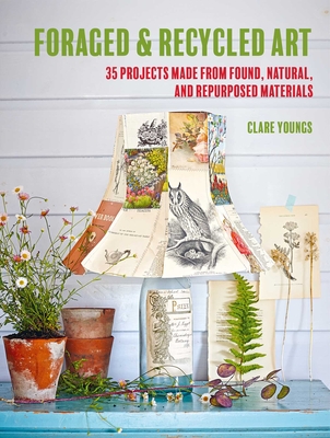Foraged and Recycled Art: 35 projects made from found, natural, and repurposed materials Cover Image