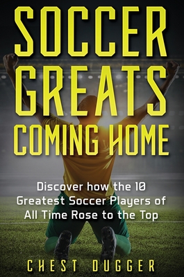 Soccer Greats Coming Home: Discover How the Greatest Soccer Players of All Time Rose to the Top Cover Image