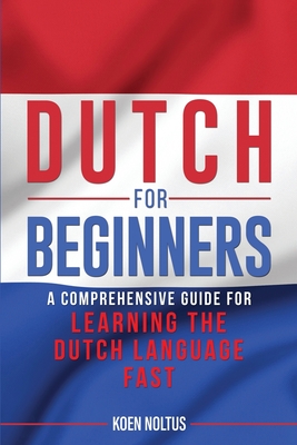 Dutch for Beginners: A Comprehensive Guide for Learning the Dutch Language Fast By Koen Noltus Cover Image