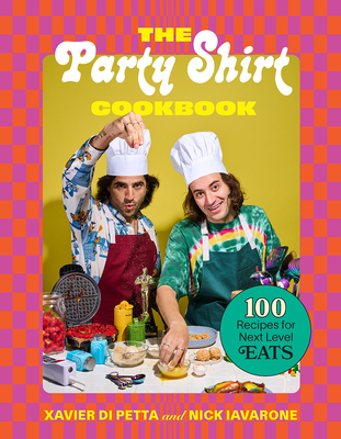 The Party Shirt Cookbook: 100 Recipes for Next-Level Eats By Xavier Di Petta, Nick Iavarone Cover Image