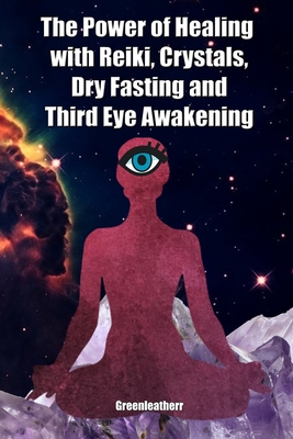 The Power of Healing with Reiki, Crystals, Dry Fasting and Third Eye Awakening By Greenleatherr Cover Image