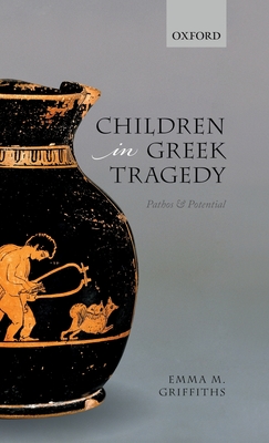 Children in Greek Tragedy: Pathos and Potential By Emma M. Griffiths Cover Image