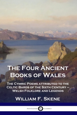 The Four Ancient Books of Wales: The Cymric Poems attributed to the Celtic Bards of the Sixth Century - Welsh Folklore and Legends By William F. Skene Cover Image