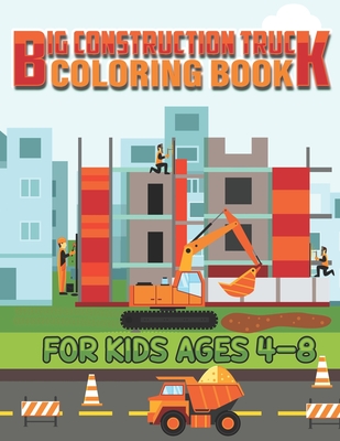Big Construction Truck Coloring Book for Kids Ages 4-8: A Fun Coloring Activity Book For Boys and Girls Filled With Big Trucks, Cranes, Tractors, Digg By Big Road Construction Act Publishing Cover Image