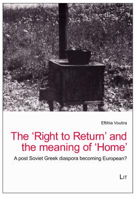The 'Right to Return' and the meaning of 'Home': A post-Soviet Greek diaspora becoming European? (Balkan Border Crossings- Contributions to Balkan Ethnography #2)