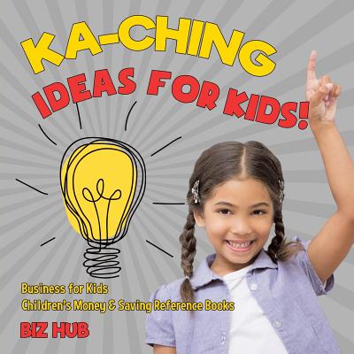 Ka-Ching Ideas for Kids! Business for Kids Children's Money & Saving Reference Books By Biz Hub Cover Image