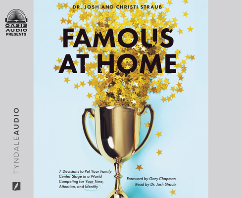 Famous at Home: 7 Decisions to Put Your Family Center Stage in a World Competing for Your Time, Attention, and Identity Cover Image