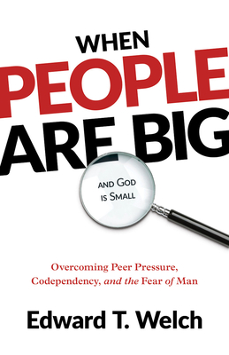 When People Are Big and God Is Small: Overcoming Peer Pressure, Codependency, and the Fear of Man By Edward T. Welch Cover Image