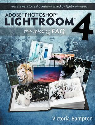 Adobe Photoshop Lightroom 4 - The Missing FAQ - Real Answers to Real Questions Asked by Lightroom Users By Victoria Bampton Cover Image
