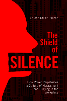 The Shield of Silence: How Power Perpetuates a Culture of Harassment and Bullying in the Workplace: How Power Perpetuates a Culture of Harassment and Cover Image