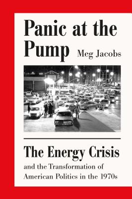 Panic at the Pump: The Energy Crisis and the Transformation of American Politics in the 1970s By Meg Jacobs Cover Image