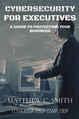 Cybersecurity for Executives: A Guide to Protecting Your Business Cover Image