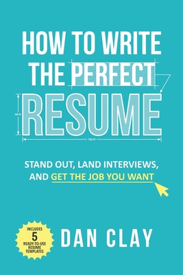 How to Write the Perfect Resume: Stand Out, Land Interviews, and Get the Job You Want By Dan Clay Cover Image