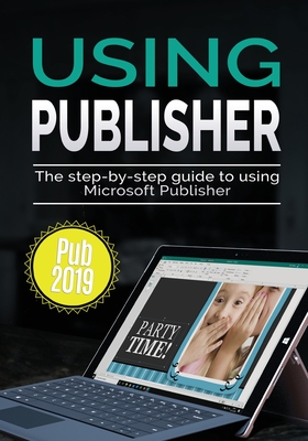 Using Publisher 2019: The Step-by-step Guide to Using Microsoft Publisher 2019 Cover Image