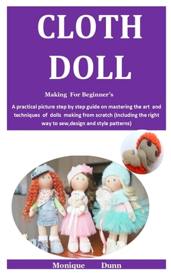 Cloth Doll Making For Beginner'S: A practical picture step by step guide on mastering the art and techniques of dolls making from scratch (Including t Cover Image