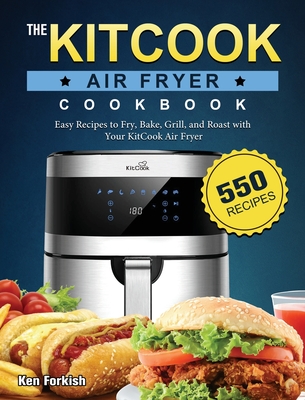 The KitCook Air Fryer Cookbook: 550 Easy Recipes to Fry, Bake, Grill, and Roast with Your KitCook Air Fryer Cover Image