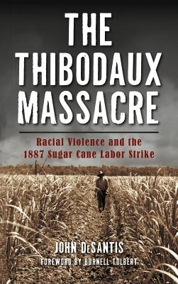 The Thibodaux Massacre: Racial Violence and the 1887 Sugar Cane Labor Strike By John DeSantis, Burnell Tolbert (Foreword by) Cover Image
