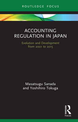 Accounting Regulation in Japan: Evolution and Development from 2001 to 2015 By Masatsugu Sanada, Yoshihiro Tokuga Cover Image