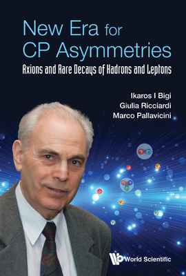 New Era for Cp Asymmetries: Axions and Rare Decays of Hadrons and Leptons By Ikaros I. Bigi, Giulia Ricciardi, Marco Pallavicini Cover Image