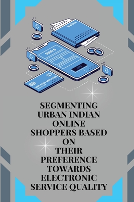 Segmenting Urban Indian Online Shoppers Based on Their Preference towards Electronic Service Quality Cover Image