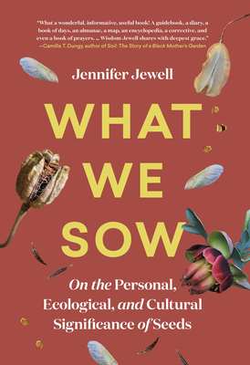 What We Sow: On the Personal, Ecological, and Cultural Significance of Seeds By Jennifer Jewell Cover Image