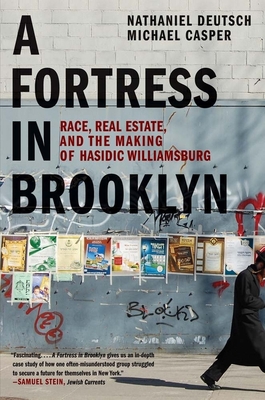 A Fortress in Brooklyn: Race, Real Estate, and the Making of Hasidic Williamsburg By Nathaniel Deutsch, Michael Casper Cover Image