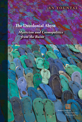 The Decolonial Abyss: Mysticism and Cosmopolitics from the Ruins (Perspectives in Continental Philosophy) By An Yountae Cover Image