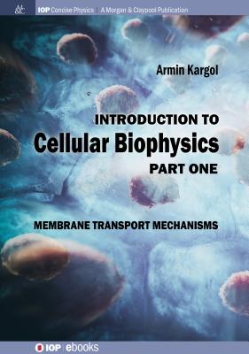 Introduction to Cellular Biophysics, Volume 1: Membrane Transport Mechanisms (Iop Concise Physics) By Armin Kargol Cover Image