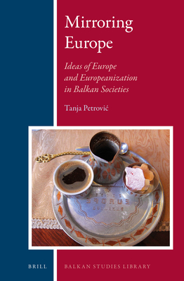 Mirroring Europe: Ideas of Europe and Europeanization in Balkan Societies (Balkan Studies Library #13)