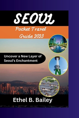 Seoul Pocket Travel Guide 2023: Uncover a New Layer of Seoul's Enchantment By Ethel B. Bailey Cover Image
