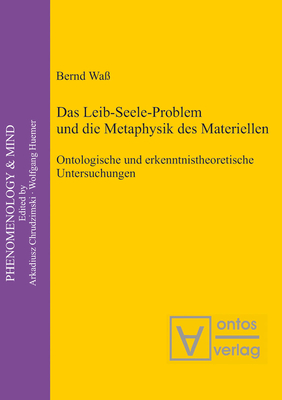 Das Leib-Seele-Problem Und Die Metaphysik Des Materiellen: Ontologische Und Erkenntnistheoretische Untersuchungen (Phenomenology & Mind #15)
