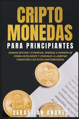 Criptomonedas para principiantes: Domina Bitcoin y Ethereum. Aprende a invertir de forma inteligente y consigue la libertad financiera con estas cript By Sebastian Andres Cover Image