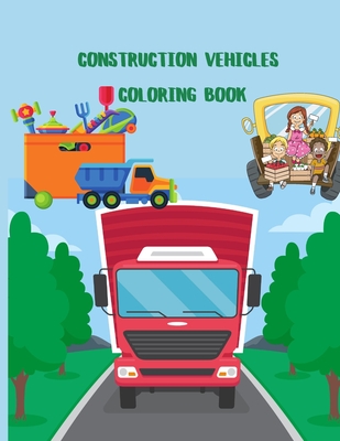 Construction Vehicles Coloring Book: A Fun Activity Book for Kids Filled With Big Trucks, Cranes, Tractors, Diggers and Dumpers (Ages 4-8) (Cars and V Cover Image