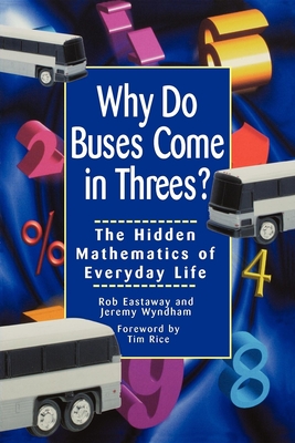 Why Do Buses Come in Threes: The Hidden Mathematics of Everyday Life By Robert Eastaway, Jeremy Wyndham, Tim Rice (Foreword by) Cover Image