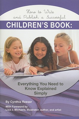 How to Write and Publish a Successful Children's Book: Everything You Need to Know Explained Simply By Cynthia Resser, Lisa J. Michaels (Foreword by) Cover Image