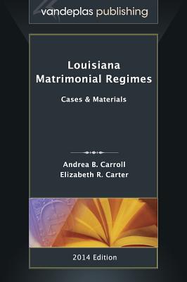 Louisiana Matrimonial Regimes: Cases & Materials, 2014 Edition By Andrea B. Carroll, Elizabeth R. Carter Cover Image