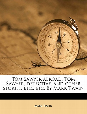 Tom Sawyer Abroad, Tom Sawyer, Detective, and Other Stories, Etc., Etc. by Mark Twain Cover Image