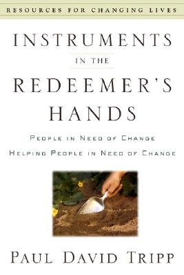 Instruments in the Redeemer's Hands: People in Need of Change Helping People in Need of Change (Resources for Changing Lives) By Paul David Tripp Cover Image
