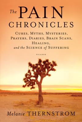 The Pain Chronicles: Cures, Myths, Mysteries, Prayers, Diaries, Brain Scans, Healing, and the Science of Suffering Cover Image