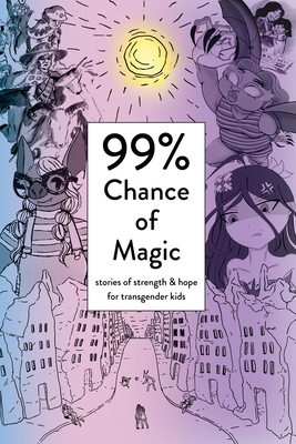 99% Chance of Magic: Stories of Strength and Hope for Transgender Kids By Amy Eleanor Heart (Editor), Abbey Darling (Editor), Luna Merbruja (Producer) Cover Image