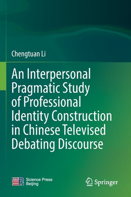 An Interpersonal Pragmatic Study of Professional Identity Construction in Chinese Televised Debating Discourse By Chengtuan Li Cover Image