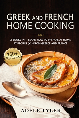 Greek And French Home Cooking: 2 Books In 1: Learn How To Prepare At Home 77 Recipes (X2) From Greece And France Cover Image