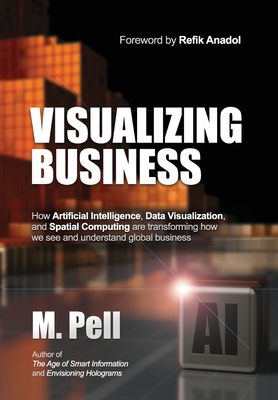 Visualizing Business: How Artificial Intelligence, Data Visualization, and Spatial Computing are transforming how we see and understand glob By M. Pell Cover Image