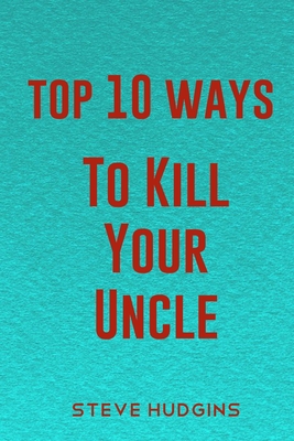Top 10 Ways To Kill Your Uncle Cover Image