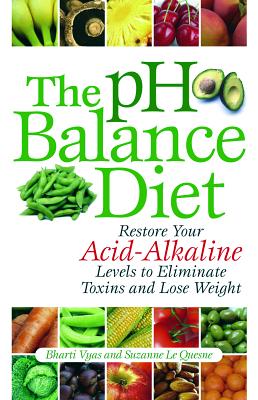 The pH Balance Diet: Restore Your Acid-Alkaline Levels to Eliminate Toxins and Lose Weight By Bharti Vyas, Suzanne Le Quesne Cover Image