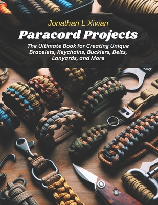 Paracord Projects: The Ultimate Book for Creating Unique Bracelets,  Keychains, Bucklers, Belts, Lanyards, and More (Paperback)