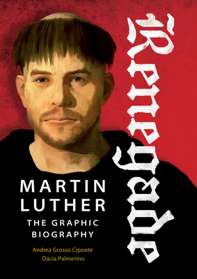 Renegade: Martin Luther, the Graphic Biography By Dacia Palmerino (Text by (Art/Photo Books)), Andrea Grosso Ciponte (Artist) Cover Image